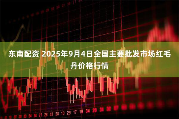 东南配资 2025年9月4日全国主要批发市场红毛丹价格行情