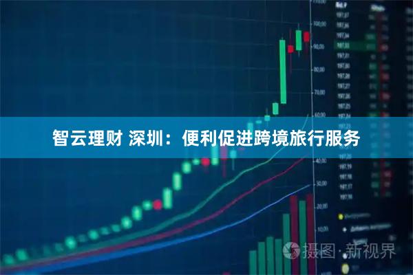 智云理财 深圳：便利促进跨境旅行服务