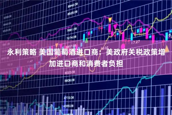 永利策略 美国葡萄酒进口商：美政府关税政策增加进口商和消费者负担