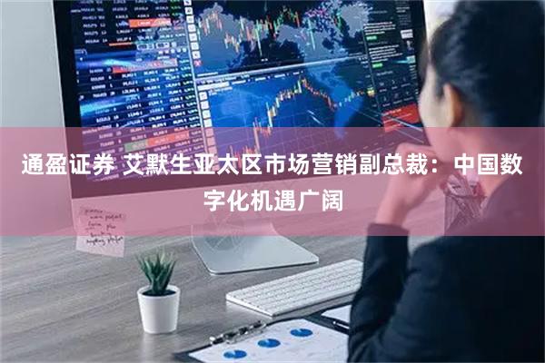 通盈证券 艾默生亚太区市场营销副总裁：中国数字化机遇广阔