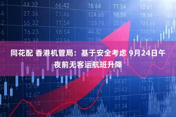 同花配 香港机管局：基于安全考虑 9月24日午夜前无客运航班升降