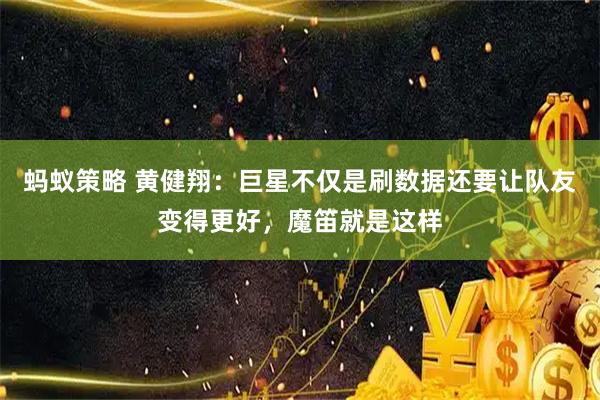 蚂蚁策略 黄健翔：巨星不仅是刷数据还要让队友变得更好，魔笛就是这样