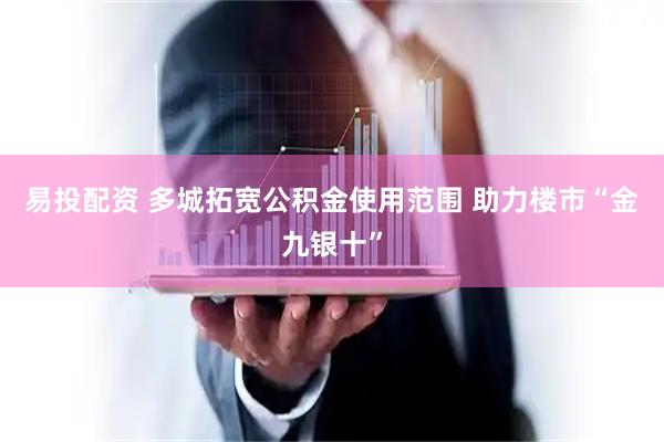 易投配资 多城拓宽公积金使用范围 助力楼市“金九银十”