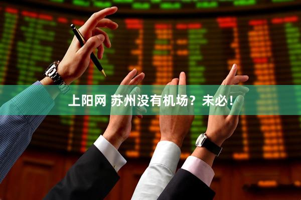 上阳网 苏州没有机场？未必！