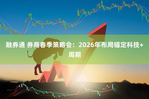 融券通 券商春季策略会:2026年布局锚定科技+周期
