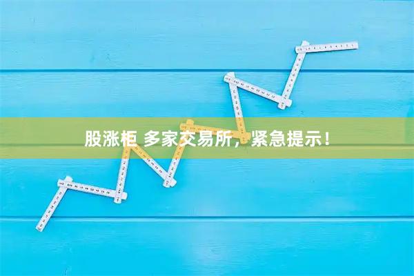 股涨柜 多家交易所,紧急提示!