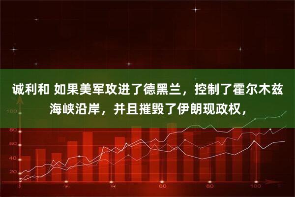 诚利和 如果美军攻进了德黑兰，控制了霍尔木兹海峡沿岸，并且摧毁了伊朗现政权，