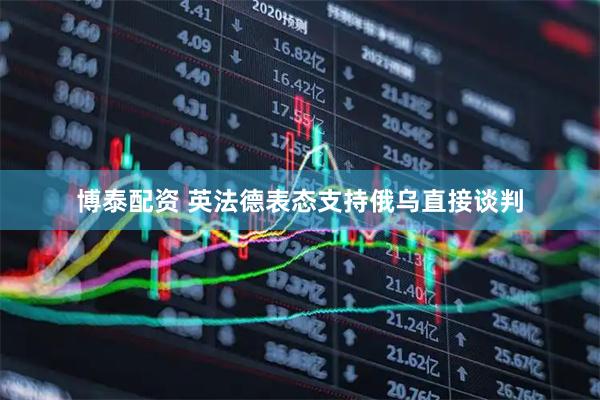 博泰配资 英法德表态支持俄乌直接谈判